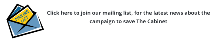 Click here to join our mailing list, for the latest news about the campaign to save The Cabinet